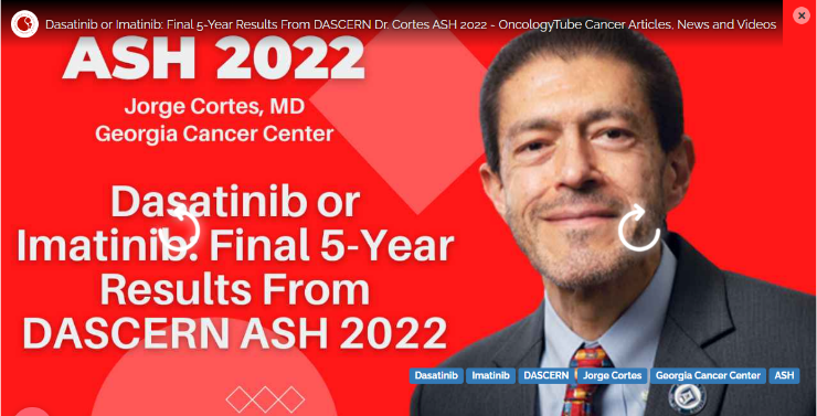 2022 American Society of Hematology (ASH) Annual Meeting.  New Orleans, LA. December 10-13, 2022. Dr. Cortes presented the final 5-Year Results From the clinical trial DASCERN exploring the potential benefit of an early switch to Dasatinib in patients with Chronic Myeloid Leukemia who did not have favorable response to Imatinib. 
